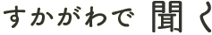 すかがわを聞く
